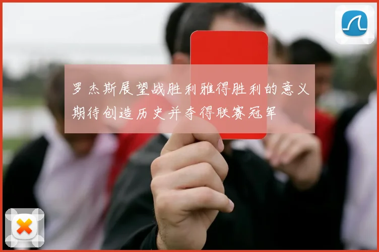 罗杰斯展望战胜利雅得胜利的意义期待创造历史并夺得联赛冠军