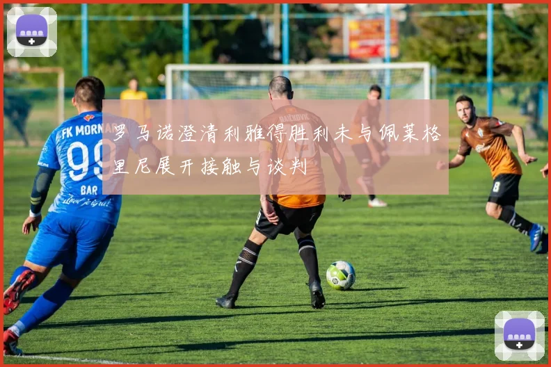 罗马诺澄清利雅得胜利未与佩莱格里尼展开接触与谈判