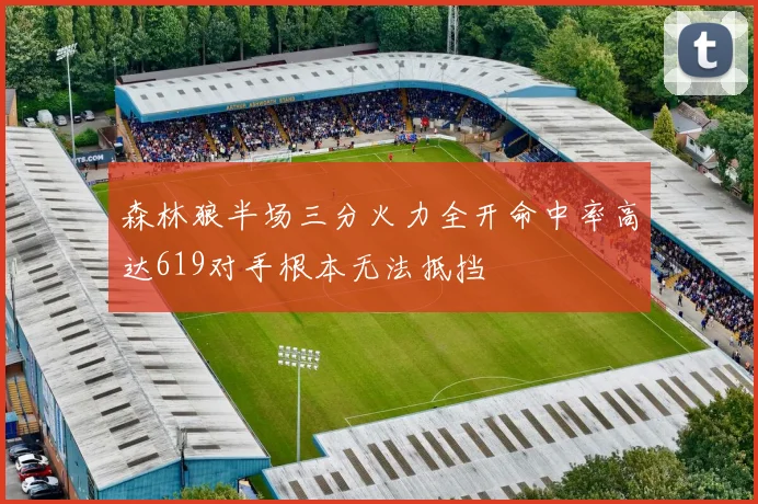 森林狼半场三分火力全开命中率高达619对手根本无法抵挡