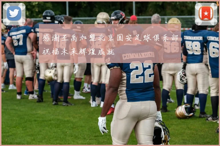 感谢王禹加盟北京国安足球俱乐部祝福未来辉煌成就