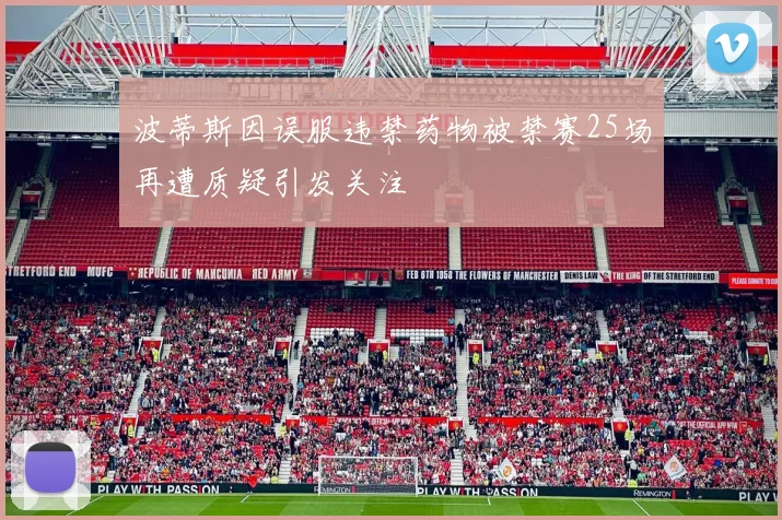 波蒂斯因误服违禁药物被禁赛25场再遭质疑引发关注