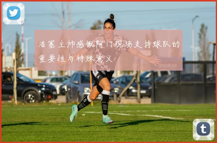 活塞主帅感慨阿门现场支持球队的重要性与特殊意义