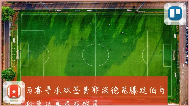 马赛寻求双签费耶诺德昆滕廷伯与科莫达库尼亚球员