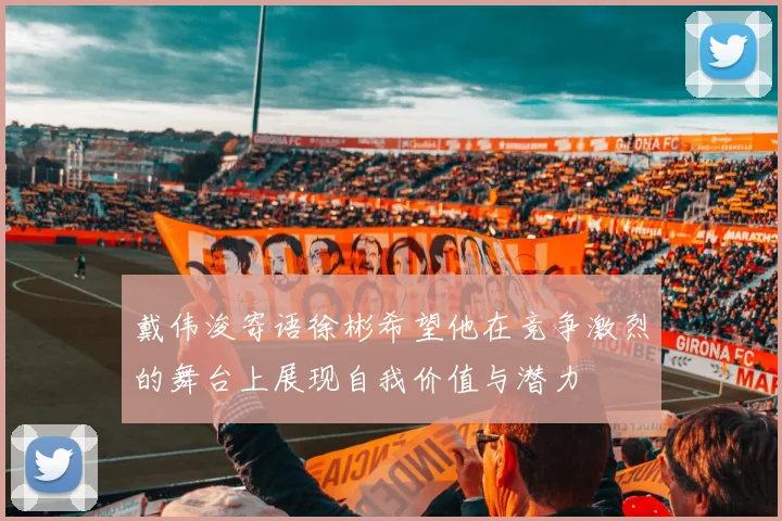 戴伟浚寄语徐彬希望他在竞争激烈的舞台上展现自我价值与潜力